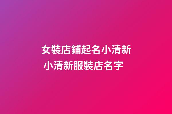 女裝店鋪起名小清新 小清新服裝店名字-第1張-店鋪起名-玄機(jī)派